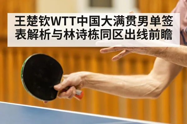 王楚钦WTT中国大满贯男单签表解析与林诗栋同区出线前瞻