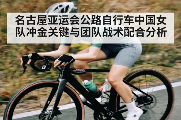 名古屋亚运会公路自行车中国女队冲金关键与团队战术配合分析 - hth