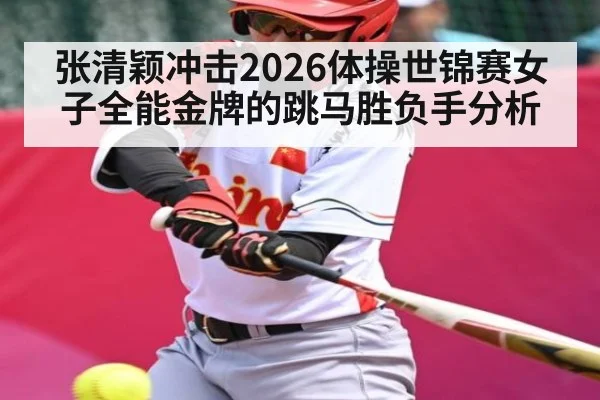 张清颖冲击2026体操世锦赛女子全能金牌的跳马胜负手分析 - hth
