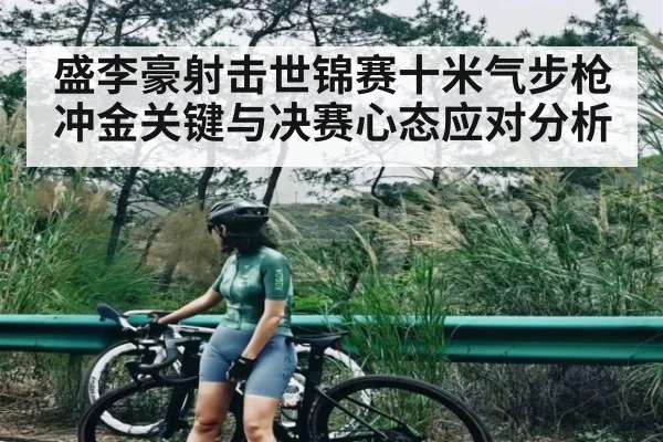 盛李豪射击世锦赛十米气步枪冲金关键与决赛心态应对分析 - hth