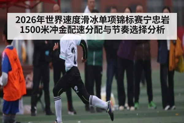 2026年世界速度滑冰单项锦标赛宁忠岩1500米冲金配速分配与节奏选择分析 - hth