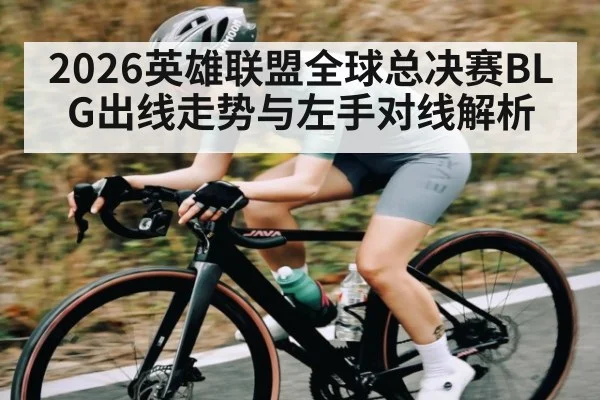 2026英雄联盟全球总决赛BLG出线走势与左手对线解析 - hth